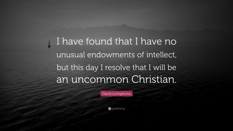 David Livingstone Quote: “I have found that I have no unusual endowments of intellect, but this day I resolve that I will be an uncommon Christian.”