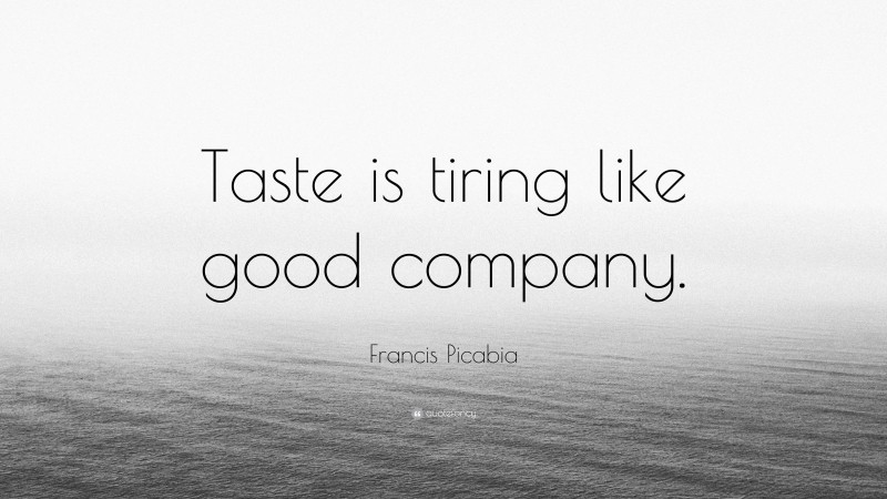 Francis Picabia Quote: “Taste is tiring like good company.”