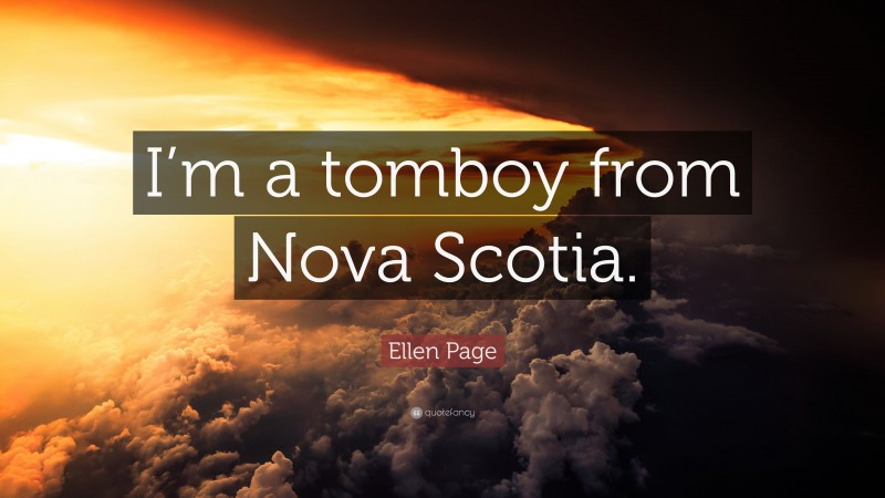Ellen Page Quote: “I’m a tomboy from Nova Scotia.”