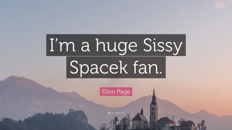 Ellen Page Quote: “I’m a huge Sissy Spacek fan.”
