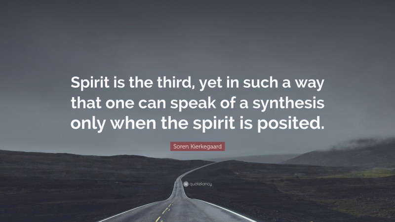 Soren Kierkegaard Quote: “Spirit is the third, yet in such a way that one can speak of a synthesis only when the spirit is posited.”