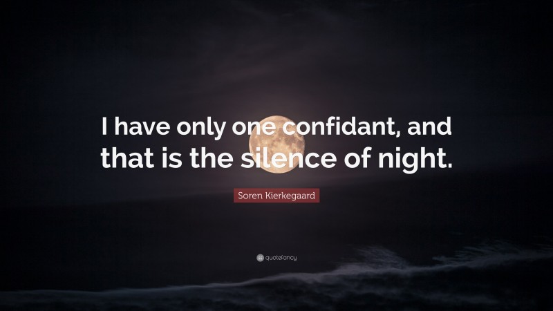 Soren Kierkegaard Quote: “I have only one confidant, and that is the silence of night.”