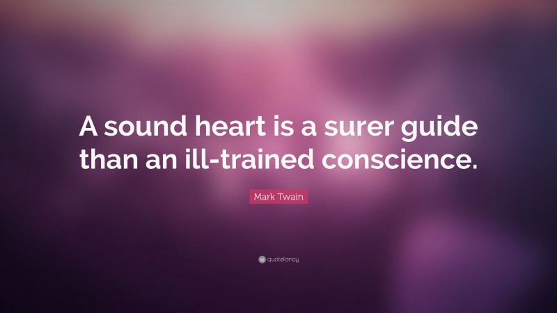 Mark Twain Quote: “A sound heart is a surer guide than an ill-trained conscience.”