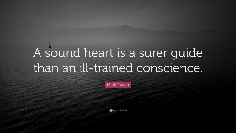 Mark Twain Quote: “A sound heart is a surer guide than an ill-trained conscience.”