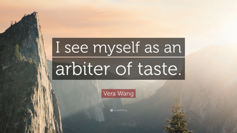 Vera Wang Quote: “I see myself as an arbiter of taste.”