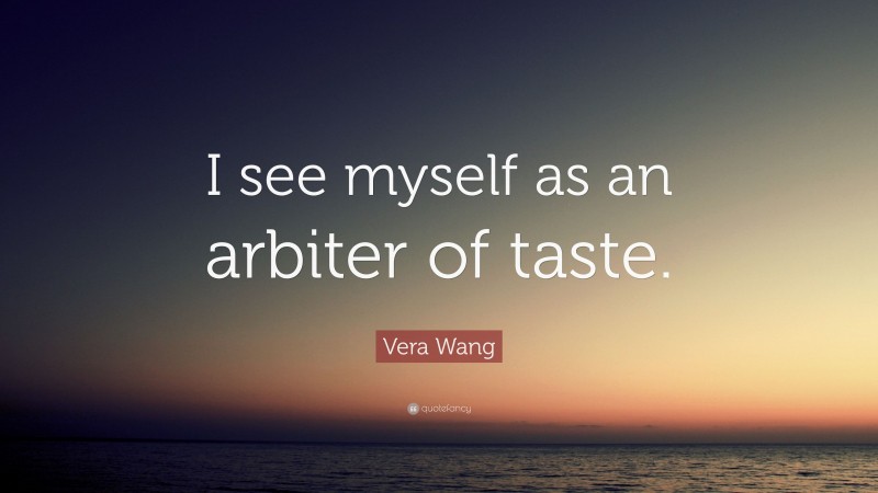 Vera Wang Quote: “I see myself as an arbiter of taste.”