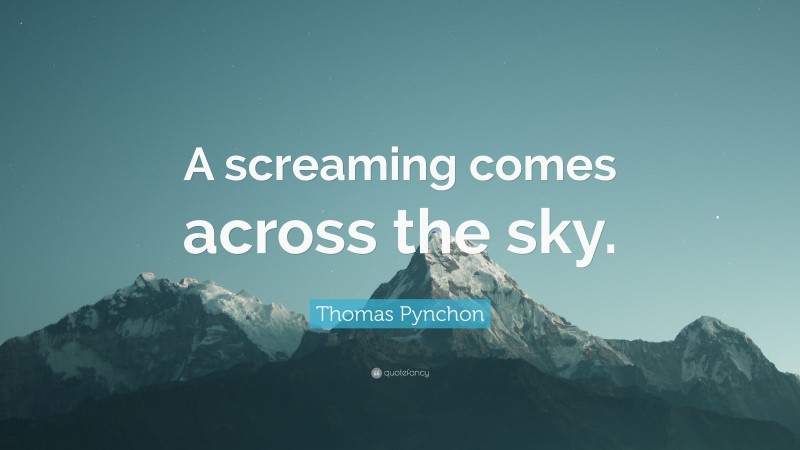 Thomas Pynchon Quote: “A screaming comes across the sky.”