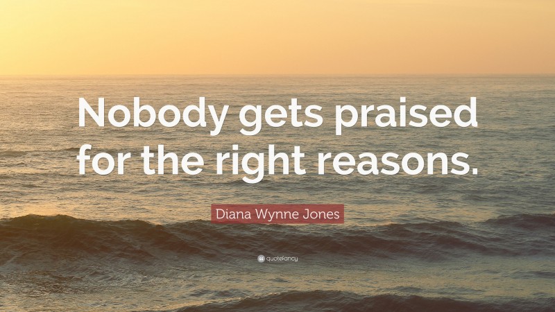 Diana Wynne Jones Quote: “Nobody gets praised for the right reasons.”