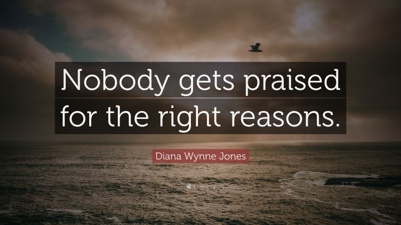 Diana Wynne Jones Quote: “Nobody gets praised for the right reasons.”