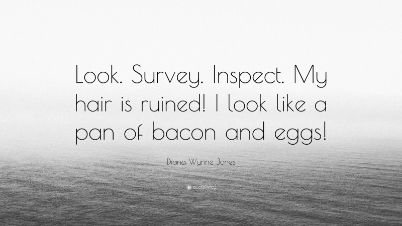 Diana Wynne Jones Quote: “Look. Survey. Inspect. My hair is ruined! I look like a pan of bacon and eggs!”