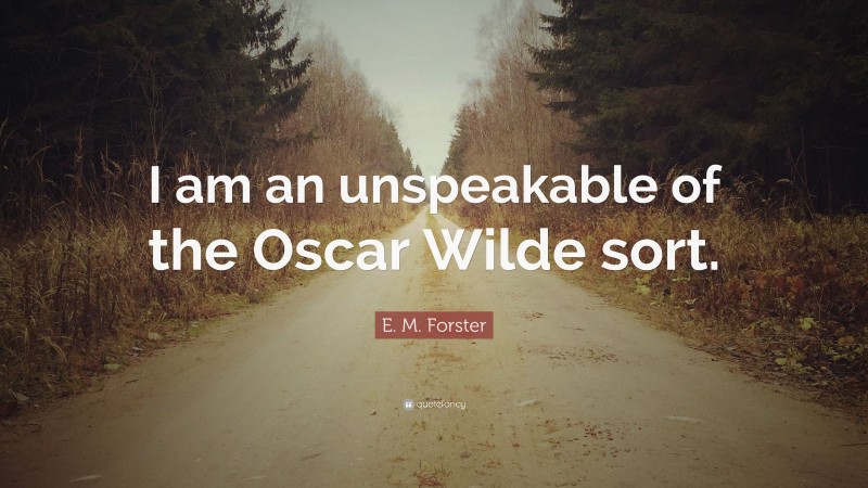 E. M. Forster Quote: “I am an unspeakable of the Oscar Wilde sort.”