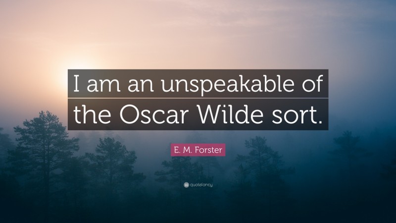 E. M. Forster Quote: “I am an unspeakable of the Oscar Wilde sort.”