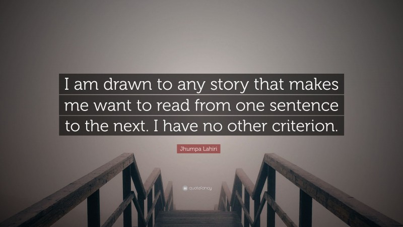 Jhumpa Lahiri Quote: “I am drawn to any story that makes me want to read from one sentence to the next. I have no other criterion.”