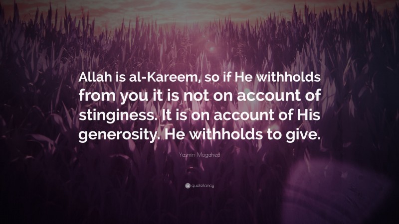 Yasmin Mogahed Quote: “Allah is al-Kareem, so if He withholds from you it is not on account of stinginess. It is on account of His generosity. He withholds to give.”