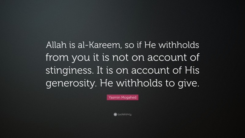 Yasmin Mogahed Quote: “Allah is al-Kareem, so if He withholds from you it is not on account of stinginess. It is on account of His generosity. He withholds to give.”