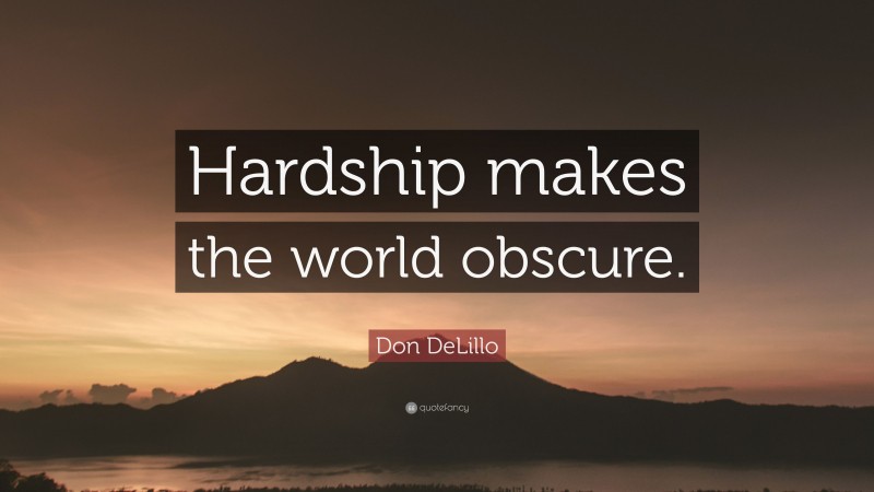 Don DeLillo Quote: “Hardship makes the world obscure.”