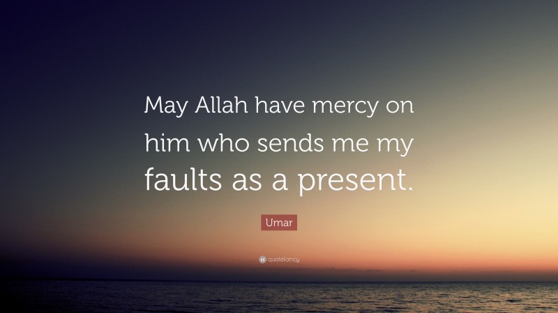Umar Quote: “May Allah have mercy on him who sends me my faults as a present.”