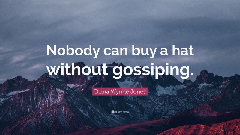 Diana Wynne Jones Quote: “Nobody can buy a hat without gossiping.”