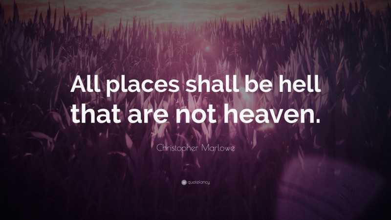 Christopher Marlowe Quote: “All places shall be hell that are not heaven.”