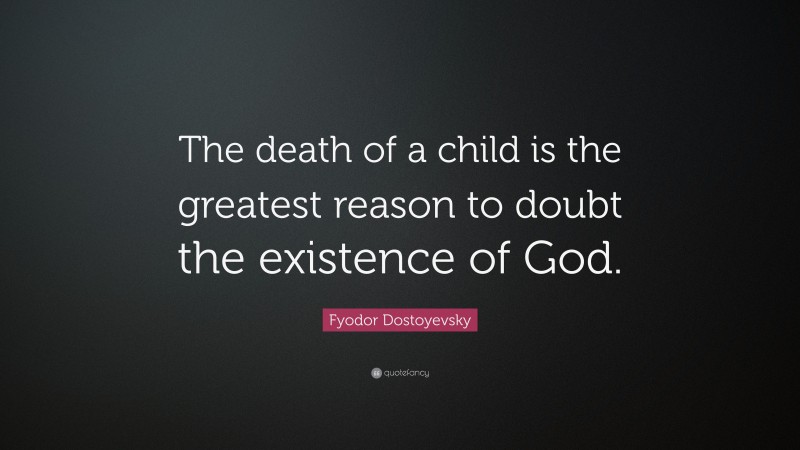 Fyodor Dostoyevsky Quote: “The death of a child is the greatest reason to doubt the existence of God.”