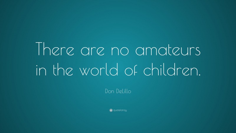 Don DeLillo Quote: “There are no amateurs in the world of children.”