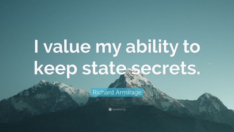 Richard Armitage Quote: “I value my ability to keep state secrets.”