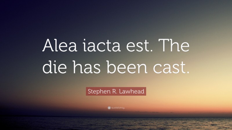 Stephen R. Lawhead Quote: “Alea iacta est. The die has been cast.”