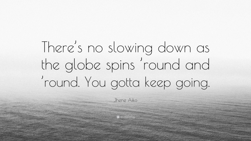 Jhene Aiko Quote: “There’s no slowing down as the globe spins ’round and ’round. You gotta keep going.”
