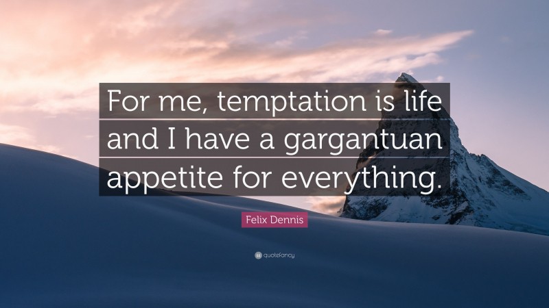 Felix Dennis Quote: “For me, temptation is life and I have a gargantuan appetite for everything.”