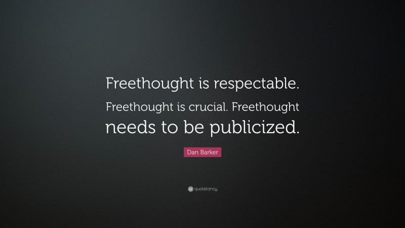 Dan Barker Quote: “Freethought is respectable. Freethought is crucial. Freethought needs to be publicized.”