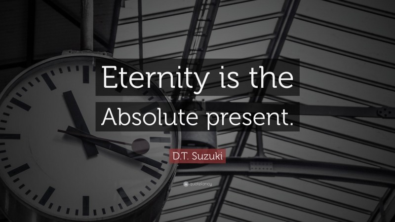 D.T. Suzuki Quote: “Eternity is the Absolute present.”