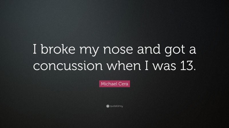 Michael Cera Quote: “I broke my nose and got a concussion when I was 13.”
