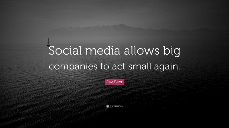 Jay Baer Quote: “Social media allows big companies to act small again.”
