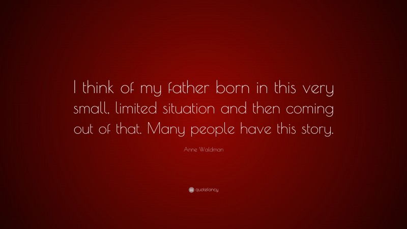 Anne Waldman Quote: “I think of my father born in this very small, limited situation and then coming out of that. Many people have this story.”