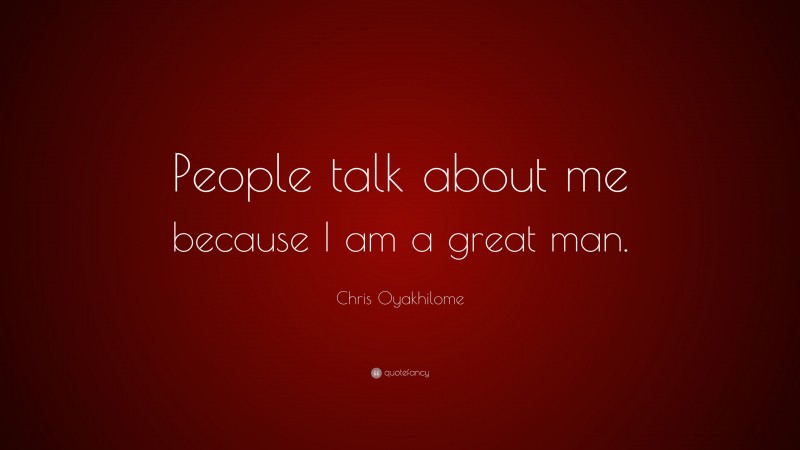 Chris Oyakhilome Quote: “People talk about me because I am a great man.”