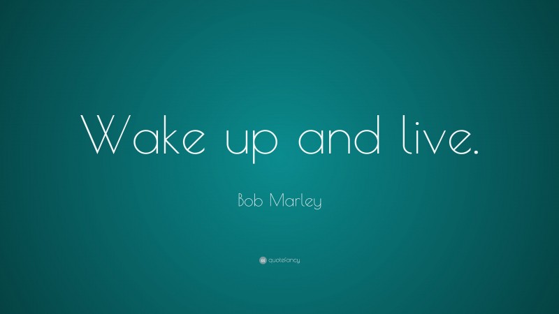 Bob Marley Quote: “Wake up and live.”