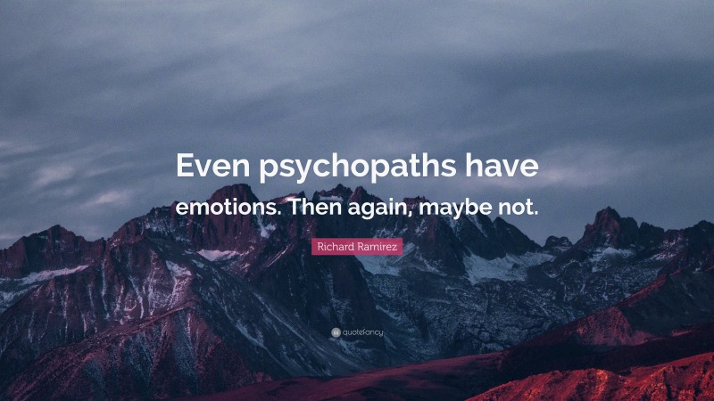 Richard Ramirez Quote: “Even psychopaths have emotions. Then again, maybe not.”