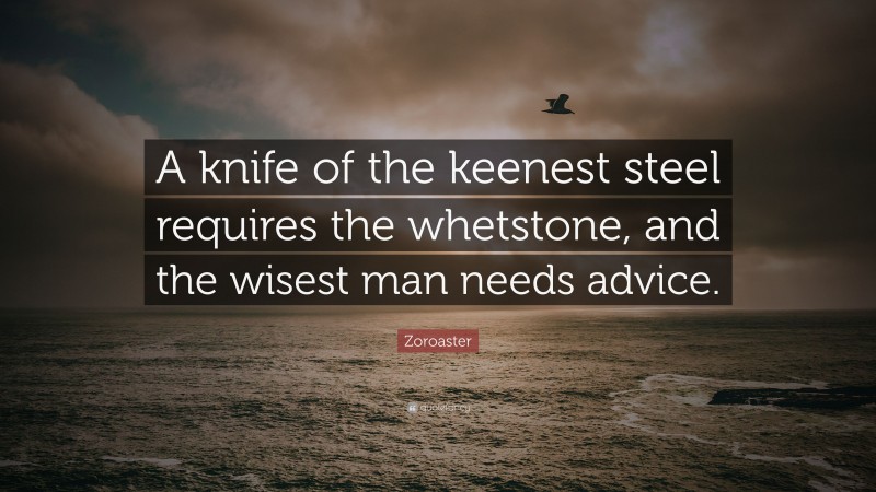Zoroaster Quote: “A knife of the keenest steel requires the whetstone, and the wisest man needs advice.”