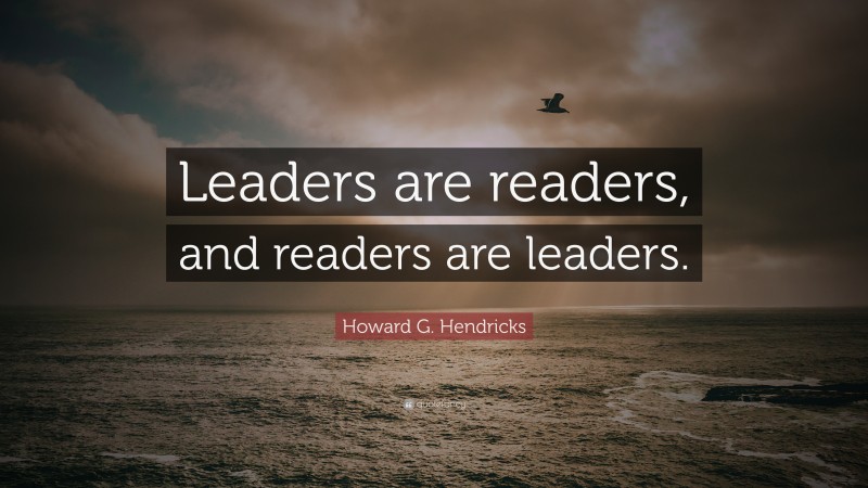 Howard G. Hendricks Quote: “Leaders are readers, and readers are leaders.”