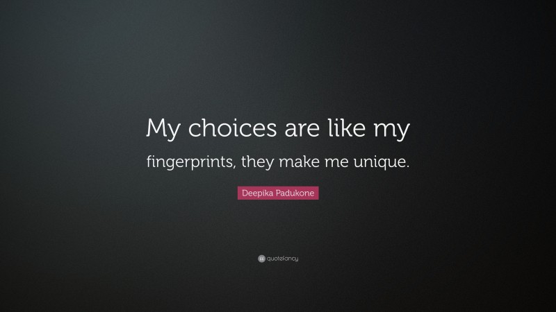 Deepika Padukone Quote: “My choices are like my fingerprints, they make me unique.”