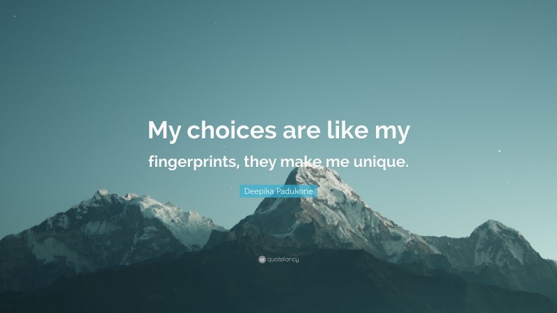 Deepika Padukone Quote: “My choices are like my fingerprints, they make me unique.”