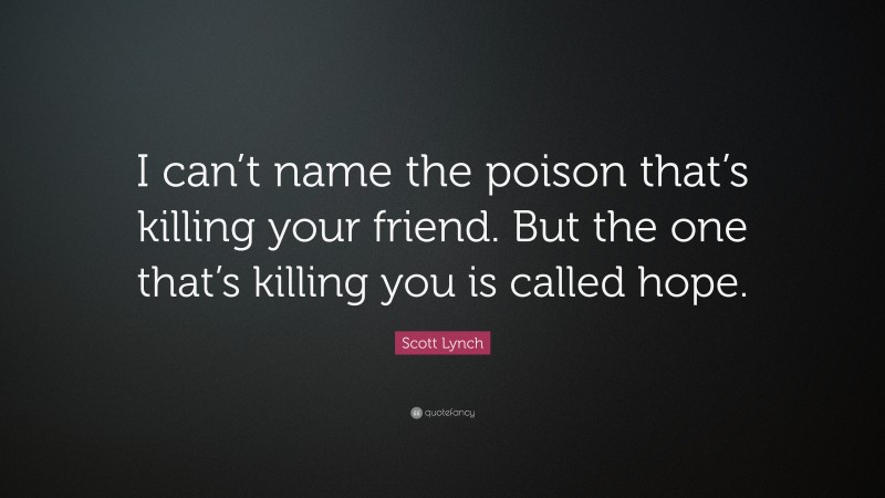 Scott Lynch Quote: “I can’t name the poison that’s killing your friend. But the one that’s killing you is called hope.”