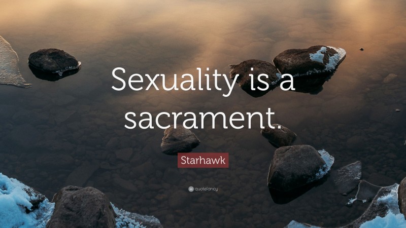 Starhawk Quote: “Sexuality is a sacrament.”