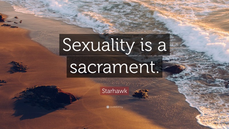 Starhawk Quote: “Sexuality is a sacrament.”