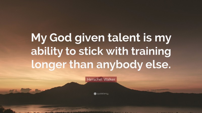 Herschel Walker Quote: “My God given talent is my ability to stick with training longer than anybody else.”