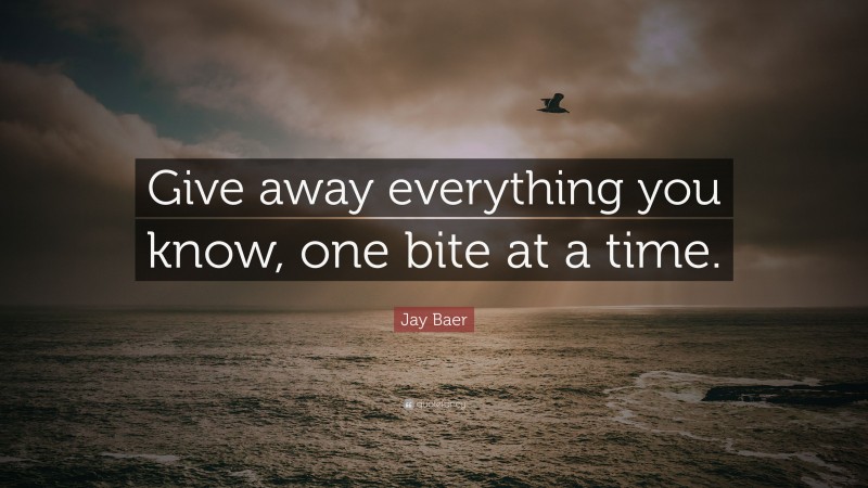 Jay Baer Quote: “Give away everything you know, one bite at a time.”