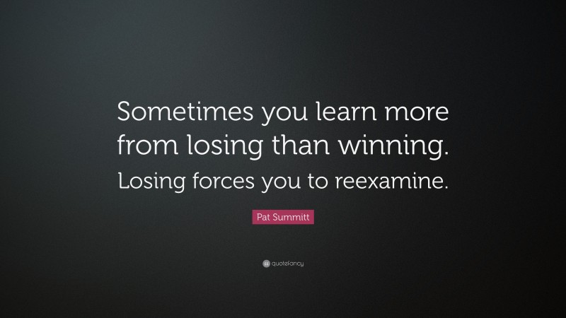 Pat Summitt Quote: “Sometimes you learn more from losing than winning ...