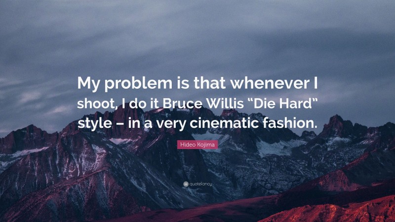 Hideo Kojima Quote: “My problem is that whenever I shoot, I do it Bruce Willis “Die Hard” style – in a very cinematic fashion.”