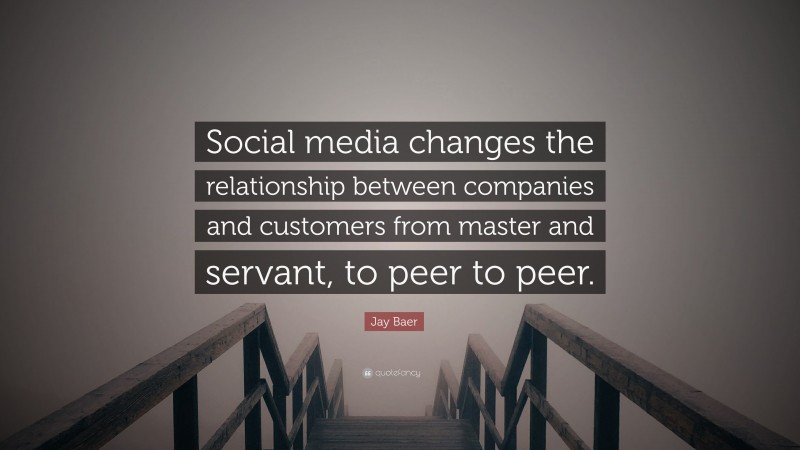 Jay Baer Quote: “Social media changes the relationship between companies and customers from master and servant, to peer to peer.”