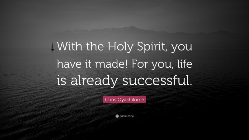 Chris Oyakhilome Quote: “With the Holy Spirit, you have it made! For you, life is already successful.”